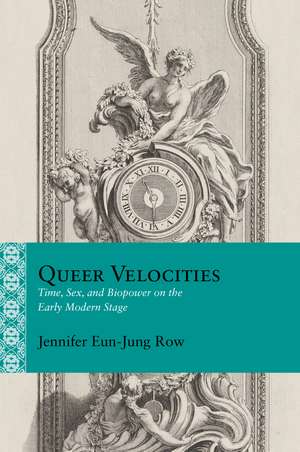 Queer Velocities: Time, Sex, and Biopower on the Early Modern Stage de Jennifer Eun-Jung Row