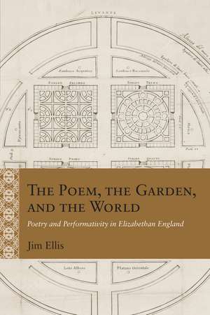 The Poem, the Garden, and the World: Poetry and Performativity in Elizabethan England de Jim Ellis