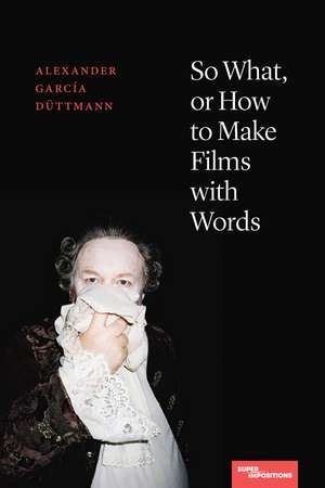 So What, or How to Make Films with Words de Alexander García Düttmann