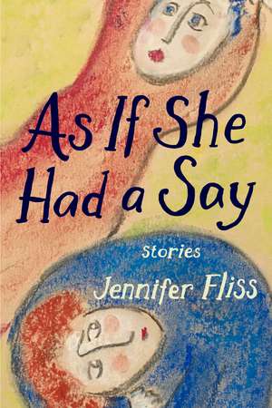 As If She Had a Say: Stories de Jennifer Fliss