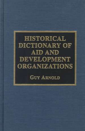 Historical Dictionary of Aid and Development Organizations de Guy Arnold