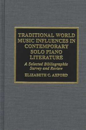 Traditional World Music Influences in Contemporary Solo Piano Literature de Elizabeth C. Axford