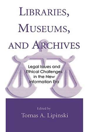 Libraries, Museums, and Archives: Legal Issues and Ethical Challenges in the New Information Era de Tomas A. Lipinski