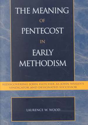 The Meaning of Pentecost in Early Methodism de Laurence W. Wood