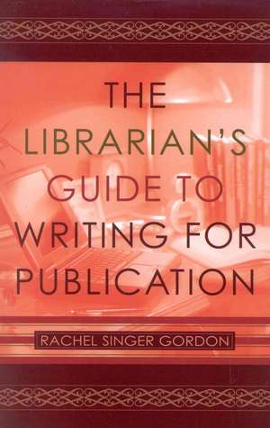 The Librarian's Guide to Writing for Publication de Rachel Singer Gordon