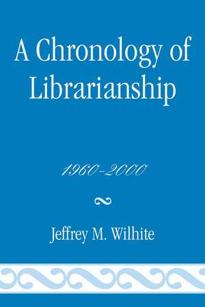 A Chronology of Librarianship, 1960-2000 de Jeffrey M. Wilhite