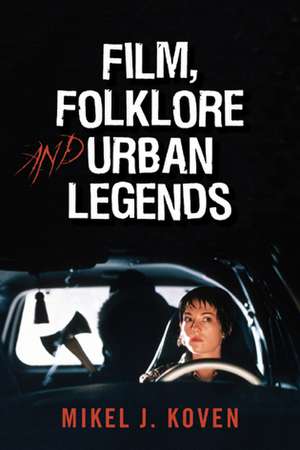 Film, Folklore, and Urban Legends de Mikel J. Koven