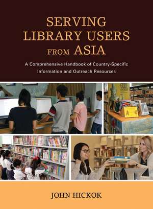 Serving Library Users from Asia: A Comprehensive Handbook of Country-Specific Information and Outreach Resources de John Hickok