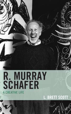 R MURRAY SCHAFER A LIFE IN MUSCB de L. Brett Scott