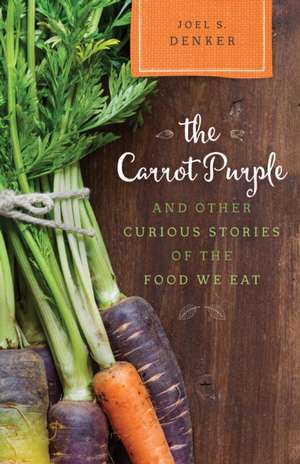 Carrot Purple and Other Curious Stories of the Food We Eat de Joel S. Denker