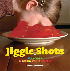 Jiggle Shots: 75 Recipes to Get the Party Started de Rachel Federman