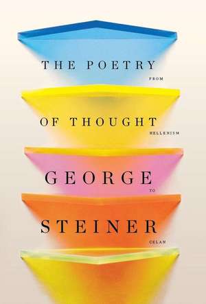 The Poetry of Thought: From Hellenism to Celan de George Steiner