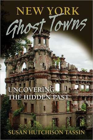 New York Ghost Towns: Uncovering the Hidden Past de Susan Hutchison Tassin