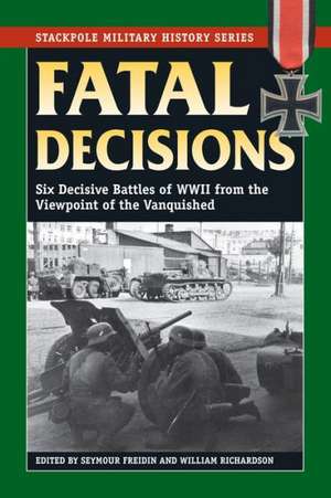 Fatal Decisions: Six Decisive Battles of WWII from the Viewpoint of the Vanquished