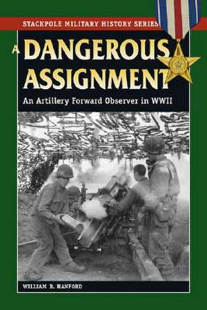 Dangerous Assignment: An Artillery Forward Observer in World War II de William B. Hanford