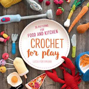 Crochet for Play: Food and Kitchen de Lucia Forthmann