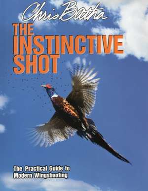 The Instinctive Shot: The Practical Guide to Modern Wingshooting de Chris Batha