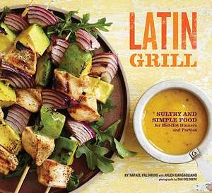 Latin Grill: Sultry and Simple Food for Red-Hot Dinners and Parties de Rafael Palomino