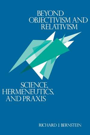 Beyond Objectivism and Relativism – Science, Hermeneutics, and Praxis de Richard J. Bernstein