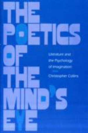 The Poetics of the Mind`s Eye – Literature and the Psychology of Imagination de Christopher Collins