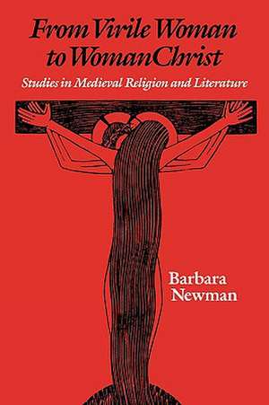 From Virile Woman to WomanChrist – Studies in Medieval Religion and Literature de Barbara Newman