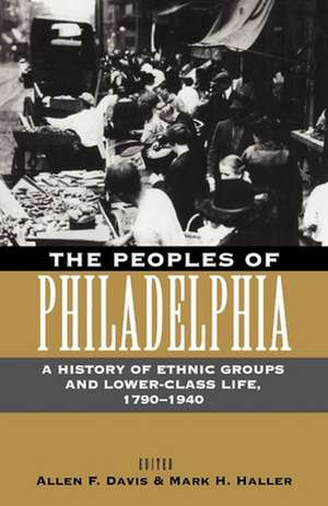 The Peoples of Philadelphia – A History of Ethnic Groups and Lower–Class Life, 1790–1940 de Allen F. Davis