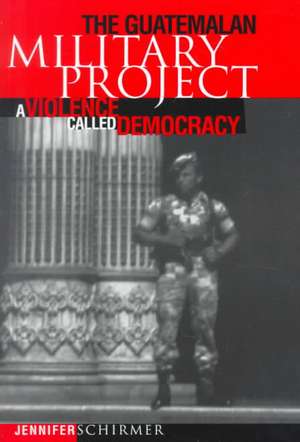 Guatemalan Military Project: A Violence Called Democracy de Jennifer Schirmer