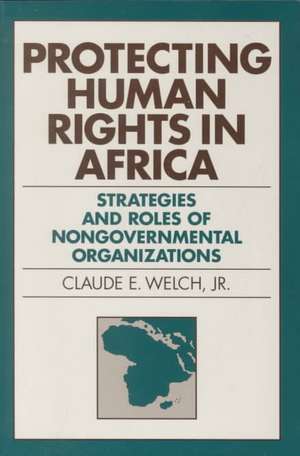 Protecting Human Rights in Africa – Roles and Strategies of Nongovernmental Organizations de Claude E. Welch Jr.