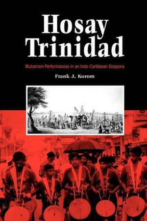 Hosay Trinidad – Muharram Performances in an Indo–Caribbean Diaspora de Frank J. Korom