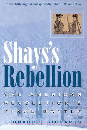 Shays`s Rebellion – The American Revolution`s Final Battle de Leonard L. Richards