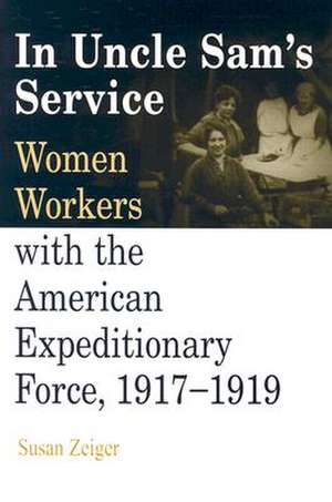 In Uncle Sam`s Service – Women Workers with the American Expeditionary Force, 1917–1919 de Susan Zeiger