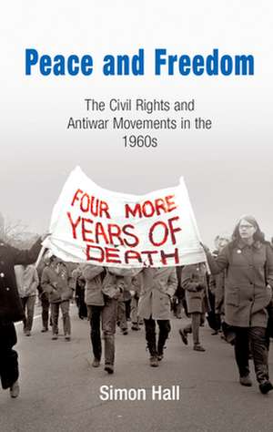 Peace and Freedom – The Civil Rights and Antiwar Movements in the 1960s de Simon Hall