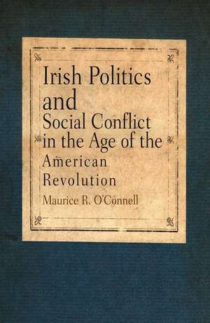 Irish Politics and Social Conflict in the Age of the American Revolution de Maurice R. O`connell