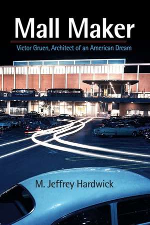 Mall Maker – Victor Gruen, Architect of an American Dream de M. Jeffrey Hardwick