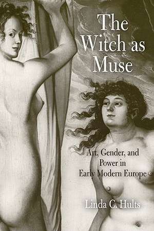 The Witch as Muse – Art, Gender, and Power in Early Modern Europe de Linda C. Hults