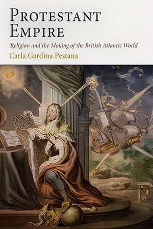 Protestant Empire – Religion and the Making of the British Atlantic World de Carla Gardina Pestana