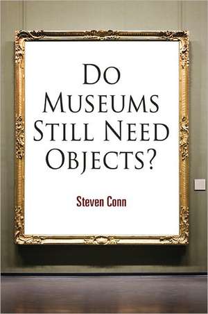 Do Museums Still Need Objects? de Steven Conn