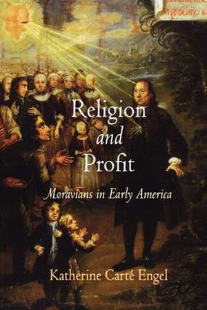 Religion and Profit – Moravians in Early America de Katherine Carté Engel