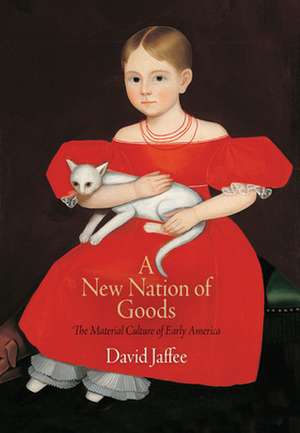 A New Nation of Goods – The Material Culture of Early America de David Jaffee