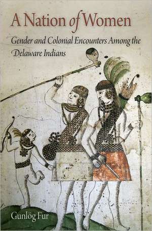 A Nation of Women – Gender and Colonial Encounters Among the Delaware Indians de Gunlög Fur