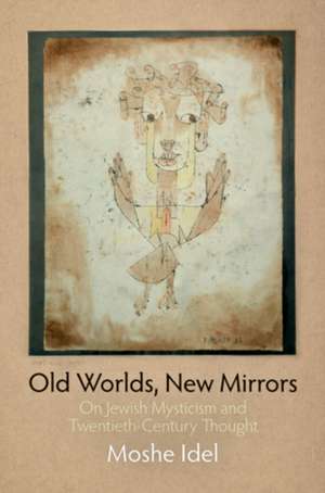 Old Worlds, New Mirrors – On Jewish Mysticism and Twentieth–Century Thought de Moshe Idel