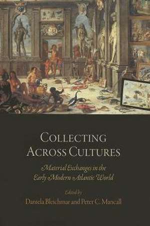 Collecting Across Cultures – Material Exchanges in the Early Modern Atlantic World de Daniela Bleichmar