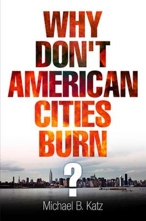 Why Don`t American Cities Burn? de Michael B. Katz