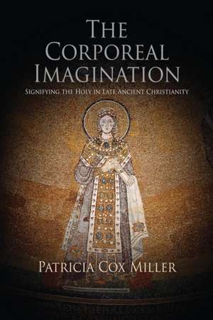 The Corporeal Imagination – Signifying the Holy in Late Ancient Christianity de Patricia Cox Miller