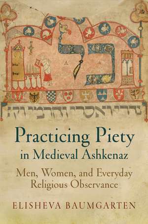 Practicing Piety in Medieval Ashkenaz – Men, Women, and Everyday Religious Observance de Elisheva Baumgarten