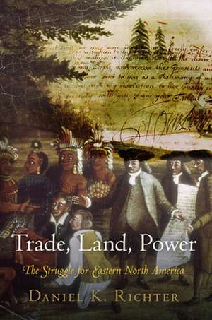 Trade, Land, Power – The Struggle for Eastern North America de Daniel K. Richter