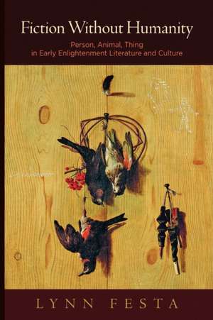 Fiction Without Humanity – Person, Animal, Thing in Early Enlightenment Literature and Culture de Lynn Festa