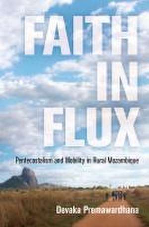 Faith in Flux – Pentecostalism and Mobility in Rural Mozambique de Devaka Premawardhana