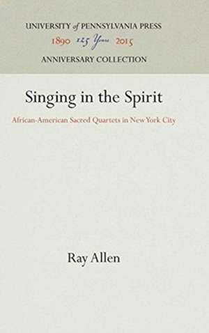 Singing in the Spirit – African–American Sacred Quartets in New York City de Ray Allen