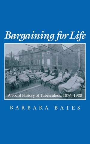 Bargaining for Life – A Social History of Tuberculosis, 1876–1938 de Barbara Bates